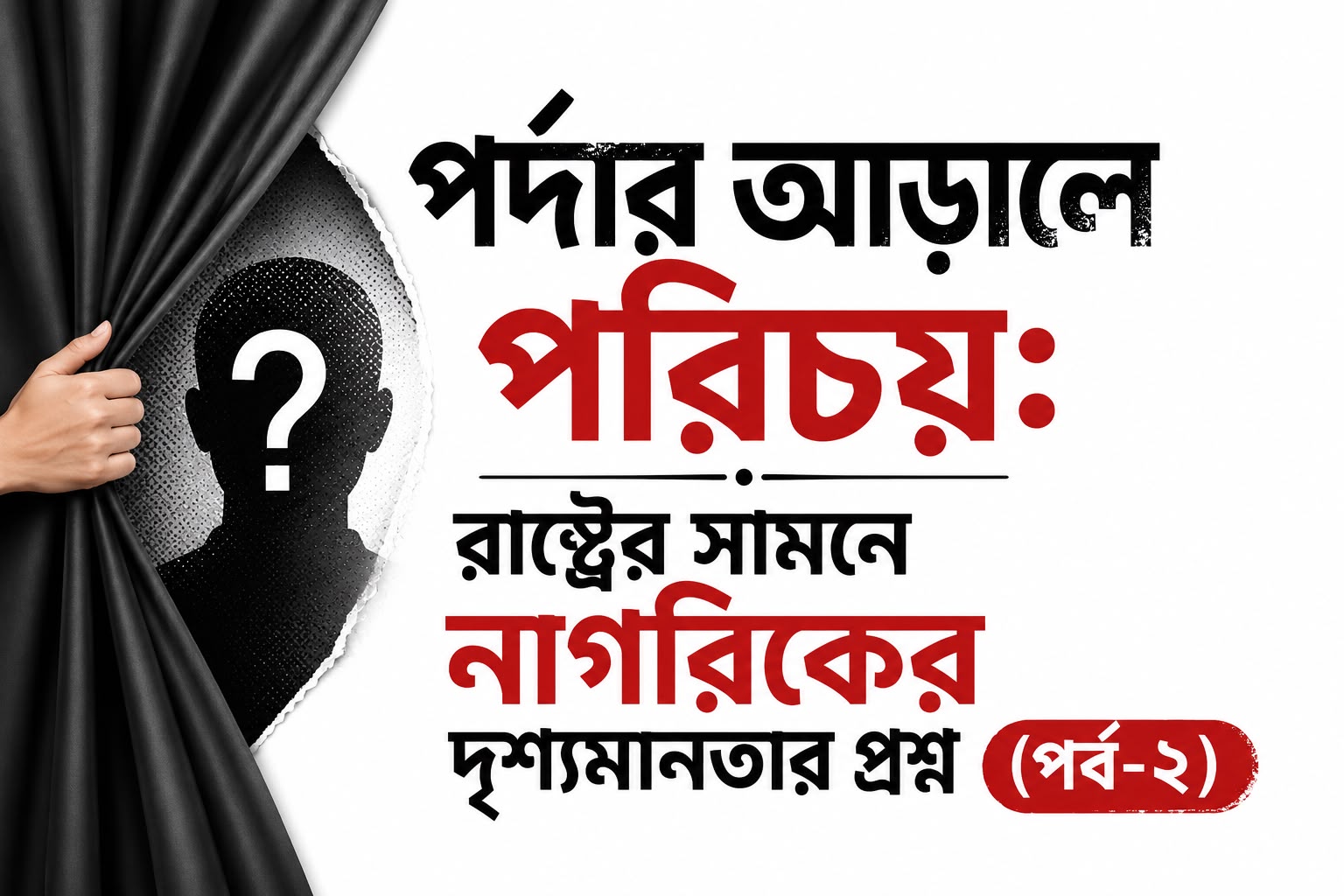 পর্দার আড়ালে পরিচয়: রাষ্ট্রের সামনে নাগরিকের দৃশ্যমানতার প্রশ্ন (পর্ব-২)
